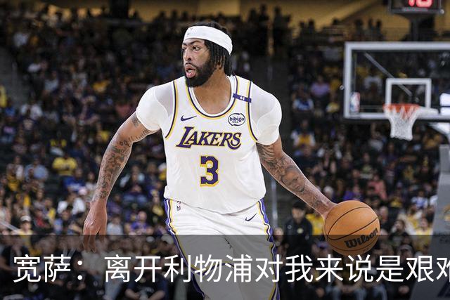 宽萨：离开利物浦对我来说是艰难的决定，但我需要每周都能出场